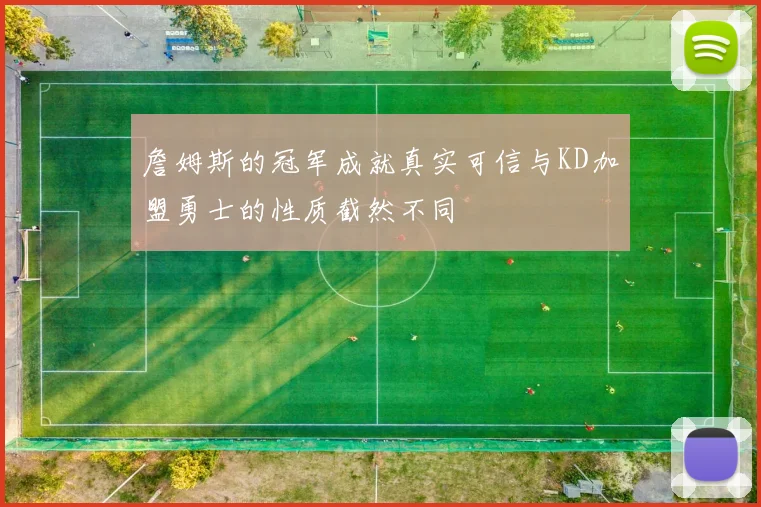 詹姆斯的冠军成就真实可信与KD加盟勇士的性质截然不同