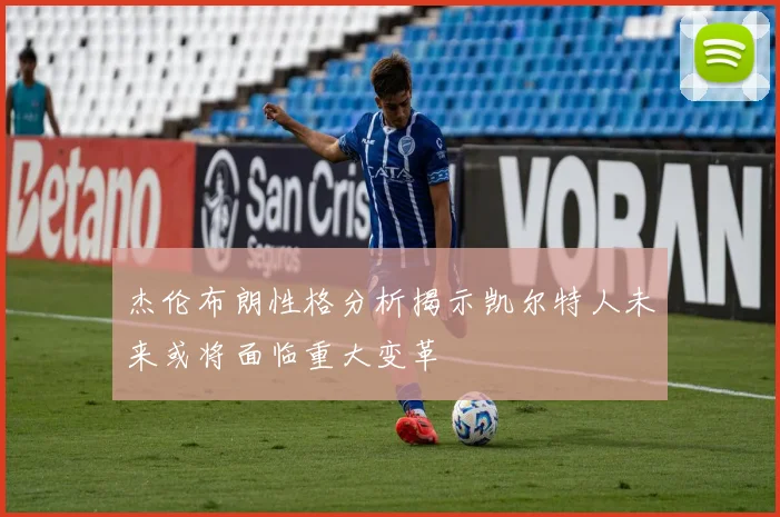 杰伦布朗性格分析揭示凯尔特人未来或将面临重大变革