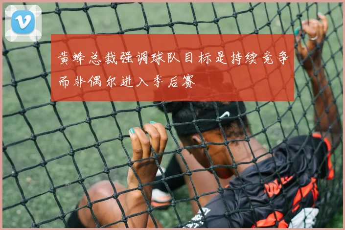 黄蜂总裁强调球队目标是持续竞争而非偶尔进入季后赛