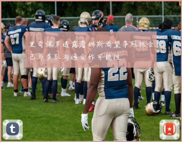 里奇保罗透露詹姆斯渴望争冠机会已与多队沟通合作可能性