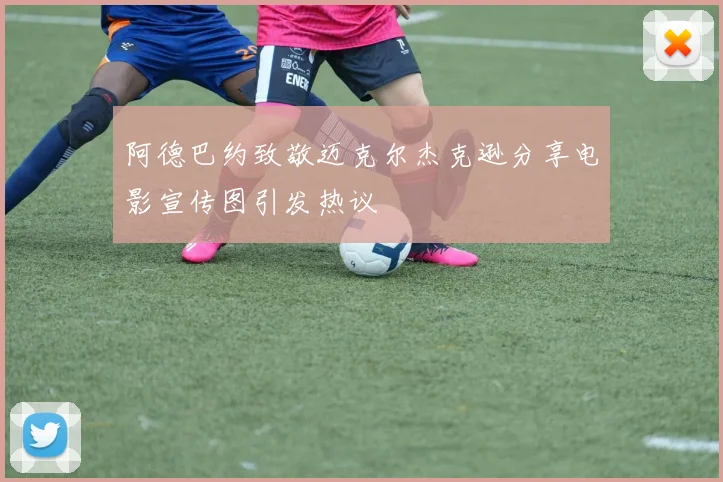 阿德巴约致敬迈克尔杰克逊分享电影宣传图引发热议