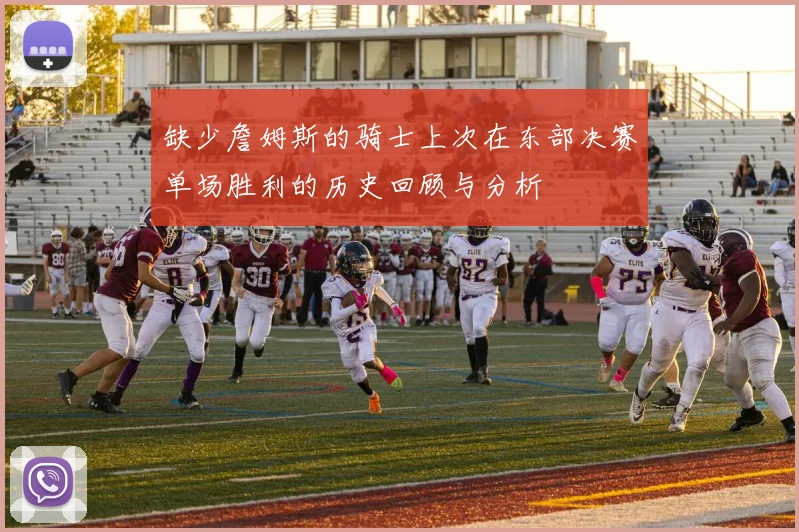 缺少詹姆斯的骑士上次在东部决赛单场胜利的历史回顾与分析