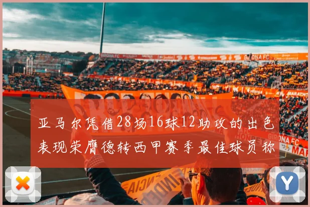 亚马尔凭借28场16球12助攻的出色表现荣膺德转西甲赛季最佳球员称号